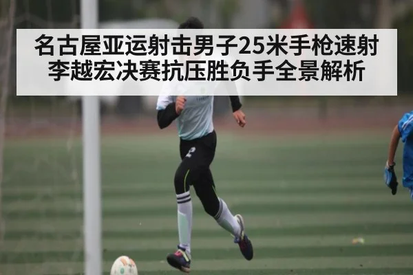名古屋亚运射击男子25米手枪速射李越宏决赛抗压胜负手全景解析