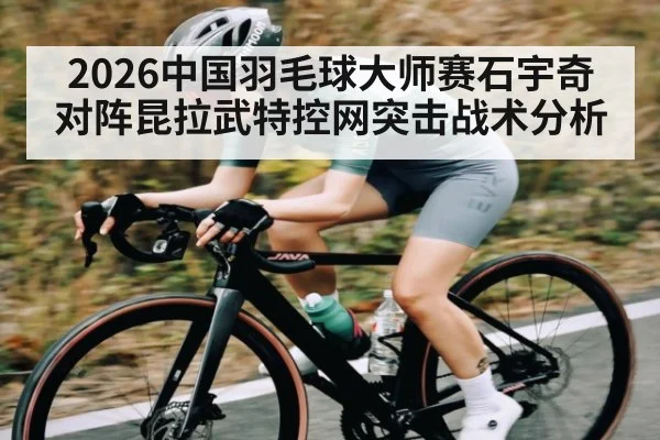 2026中国羽毛球大师赛石宇奇对阵昆拉武特控网突击战术分析